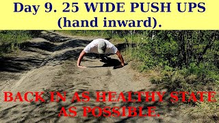 Day 9. 25 WIDE PUSH UPS (hand inward). BACK IN AS HEALTHY STATE AS POSSIBLE.