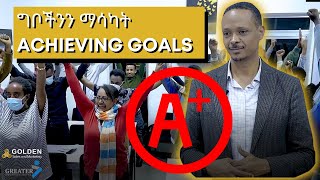 ያቺ ሁሌም የምናልማት ግብ እንዴት እናሳካት How to achieve that goal that we have always dreamed about