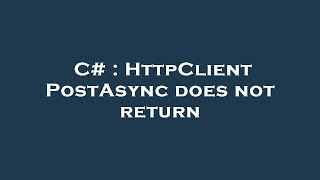 C# : HttpClient PostAsync does not return