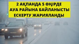 2 АҚПАНДА 5 ӨҢІРДЕ АУА РАЙЫНА БАЙЛАНЫСТЫ ЕСКЕРТУ ЖАРИЯЛАНДЫ.