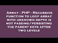 Array : PHP - Recursive function to loop array with unknown depth is not passing/persisting the pare