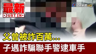 父曾被詐百萬... 子遇詐騙聯手警逮車手【最新快訊】