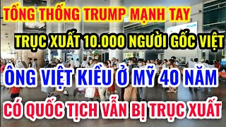 THÔI XONG ! TỔNG THỐNG TRUMP MẠNH TAY TRỤC XUẤT 10.000 NGƯỜI GỐC VIỆT VỀ VIỆT NAM