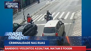 Bandidos cada vez mais violentos nas ruas | Brasil Urgente