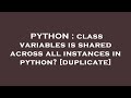 PYTHON : class variables is shared across all instances in python?