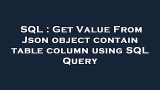 SQL : Get Value From Json object contain table column using SQL Query