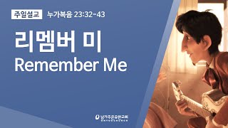 리멤버 미 (구원 받은 강도) ◼ 누가복음 23:32-43 ◼ 장범원 목사