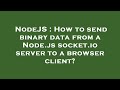 NodeJS : How to send binary data from a Node.js socket.io server to a browser client?