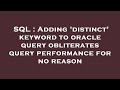 SQL : Adding 'distinct' keyword to oracle query obliterates query performance for no reason