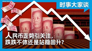 时事大家谈：人民币走势引关注，跌跌不休还是站稳回升？