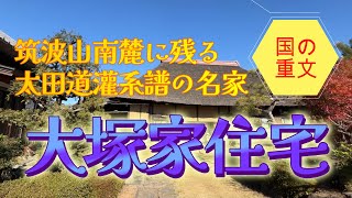 【4K動画】【筑波山南麓に残る太田道灌系譜の名家～大塚家住宅】18世紀前期の建築と伝えられる建物は現在もご当主が住まう。江戸時代前期の民家形式から新しい形式に移行する過程の貴重な遺構。国指定重文。