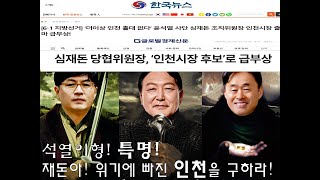 석열이형! 특명! 재돈아! 인천을 접수해라! 윤석열 심재돈 유정복 이학재