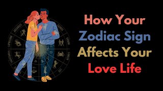 How Your Zodiac Sign Affects Your Love Life