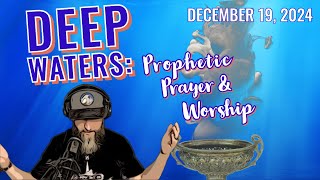 12/19/24 Deep Waters: Prophetic Prayer \u0026 Worship