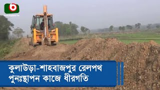 কুলাউড়া-শাহবাজপুর রেলপথ পুনঃস্থাপন কাজে ধীরগতি