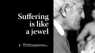 Suffering is like a jewel | Krishnamurti