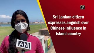 Sri Lankan citizen expresses anguish over Chinese influence in island country