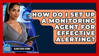 How Do I Set Up A Monitoring Agent For Effective Alerting? - Cloud Stack Studio