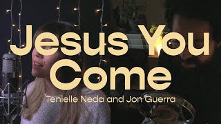 Jesus You Come | Tenielle Neda and Jon Guerra