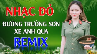 Đường Trường Sơn Xe Anh Qua Remix - LK Nhạc Đỏ Cách Mạng Tiền Chiến Remix Cực Bốc Lửa Hay Nhất