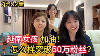 第492集，怎麼樣突破50萬粉絲,越南女孩以後還能直播嗎？