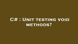 C# : Unit testing void methods?