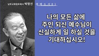 박영선목사 에베소서강해81: 나의 모든 삶에 주인 되신 예수님이 일 하실 것을 기대하십시오.