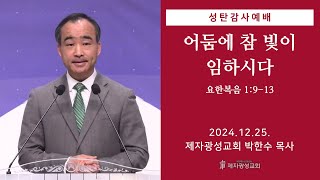 어둠에 참 빛이 임하시다 / 요한복음 1:9-13 (2024-12-25 성탄감사예배) - 박한수 목사