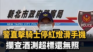 警直擊騎士停紅燈滑手機 攔查酒測超標還無照－民視台語新聞