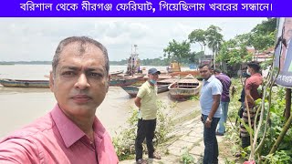 বরিশাল থেকে মীরগঞ্জ ফেরিঘাট, গিয়েছিলাম খবরের সন্ধানে।