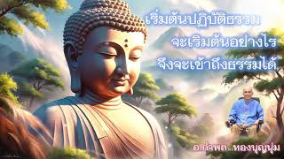 เริ่มต้นปฏิบัติธรรม จะเริมต้นอย่างไร  จึงจะเข้าถึงธรรมได้ อ.กำพล  ทองบุญนุ่ม