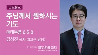 금요설교_주님께서 원하시는 기도 (2017-05-26, 김성진 목사)