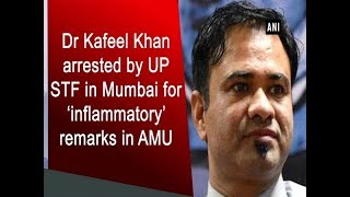 Dr Kafeel Khan arrested by UP STF in Mumbai for ‘inflammatory’ remarks at AMU