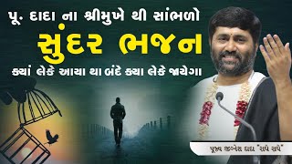 પૂ. દાદા ના શ્રીમુખે થી સાંભળો સુંદર ભજન ક્યા લેકે આયા થા બંધે ક્યા લેકે જાયેગા...