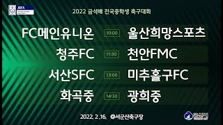 2월16일(수) FC메인유니온 vs 울산희망스포츠 / 청주FC vs 천안FMC / 서산SFCU vs 미추홀구FC / 화곡중 vs 광희중 [2022 금석배 전국중학생축구대회 ]