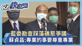 快新聞／藍委勘查踩藻礁惹爭議 蘇貞昌：專業的事「我們要尊重專業」－民視新聞