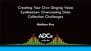 Creating Your Own Singing Voice Synthesizer: Overcoming Data Collection Challenges - Matthew Rice