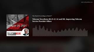 Telecom NewsBytes 08-25-21 AI and ML Improving Telecom Service Provider Offers