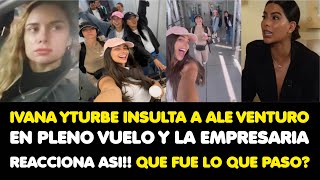 IVANA YTURBE INSULTA A ALE VENTURO EN PLENO VUELO Y LA EMPRESARIA REACCIONA ASI!QUE FUE LO QUE PASO?