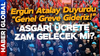 Asgari Ücrete Zam Gelecek mi? Ergün Atalay 'Genel Greve Gideriz' Dedi!