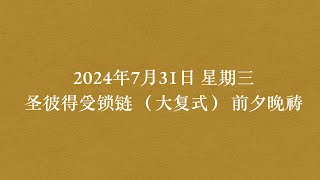 2024年7月31日 星期三 圣彼得受锁链 （大复式） 前夕晚祷