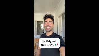 In Italy, we don't say...