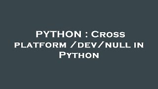 PYTHON : Cross platform /dev/null in Python