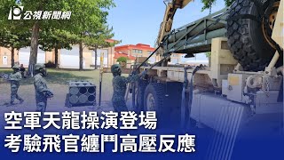 空軍天龍操演登場 考驗飛官纏鬥高壓反應｜20241104 公視晚間新聞