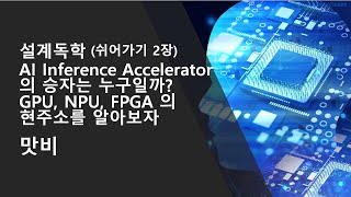 [설계독학] [쉬어가기 2장]  AI Inference Accelerator 의 승자는 누구일까? GPU, NPU, FPGA 의 현주소를 알아보자.