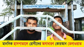 পাবনা মানসিক হাসপাতালে রোগীদের অসাধারণ কোরআন তেলাওয়াত শুনুন ! Pabna Mental Hospital