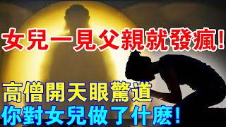 女兒一見父親就發瘋！高僧開天眼後驚呼：你對女兒做了什麼！