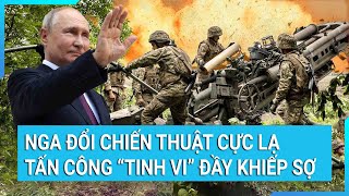 Toàn cảnh thế giới: Nga đổi chiến thuật cực lạ và tấn công “tinh vi” đầy khiếp sợ