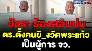 วัชระ  ร้อง 2 องคมนตรี สอบปม ตร.ตั้งคนยิ_งวัดพระแก้วเป็นผู้การ จว. พร้อมยื่น กมธ.ตำรวจ สอบ สตช.-DSI