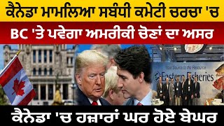 Canada ਮਾਮਲਿਆ ਸਬੰਧੀ ਕਮੇਟੀ ਚਰਚਾ 'ਚ, BC 'ਤੇ ਪਵੇਗਾ ਅਮਰੀਕੀ ਚੋਣਾਂ ਦਾ ਅਸਰ, ਕੈਨੇਡਾ 'ਚ ਹਜ਼ਾਰਾਂ ਘਰ ਹੋਏ ਬੇਘਰ